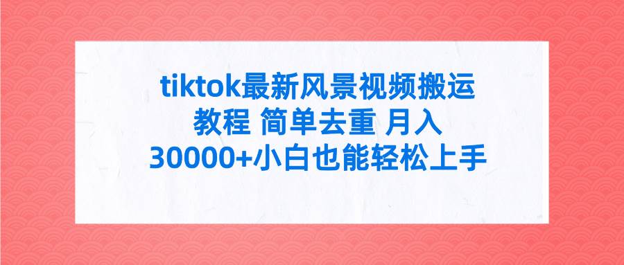 tiktok最新风景视频搬运教程 简单去重 月入30000+附全套工具-互创学社