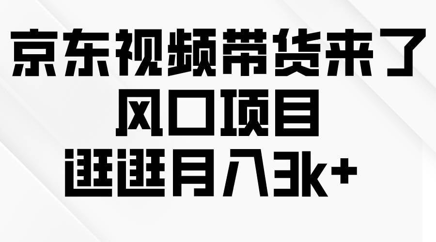 京东短视频带货来了，风口项目，逛逛月入3k+-互创学社