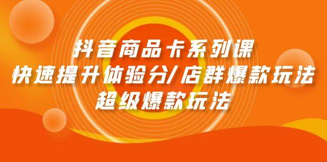 抖音商品卡系列课：快速提升体验分/店群爆款玩法/超级爆款玩法-互创学社