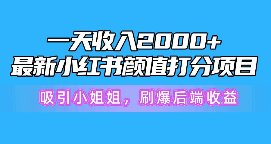 一天收入2000+，最新小红书颜值打分项目，吸引小姐姐，刷爆后端收益-互创学社