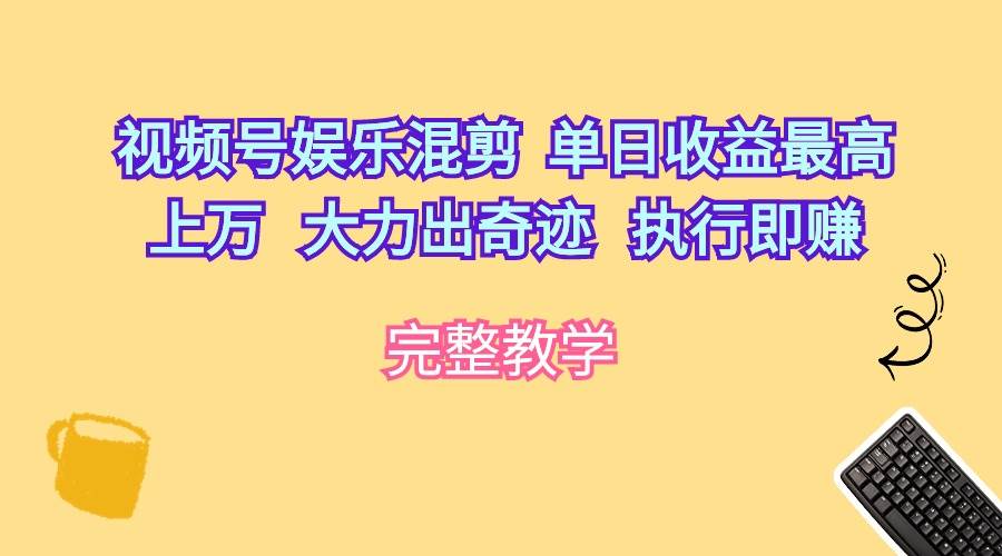 视频号娱乐混剪  单日收益最高上万   大力出奇迹   执行即赚-互创学社