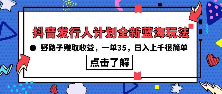 抖音发行人计划全新蓝海玩法，野路子赚取收益，一单35，日入上千很简单!-互创学社
