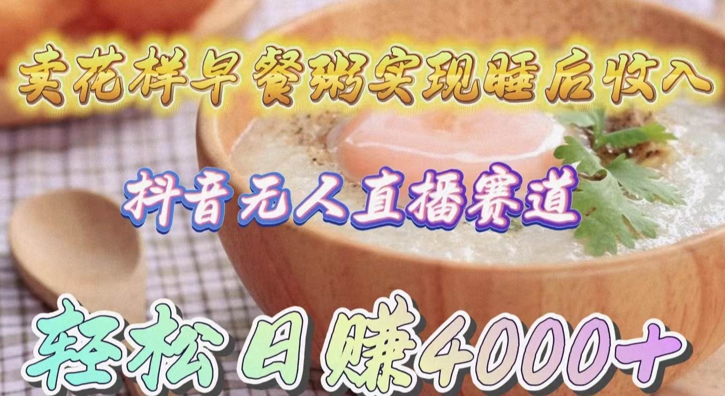 卖花样早餐粥实现睡后收入！抖音无人直播新赛道，轻松日赚4000+-互创学社