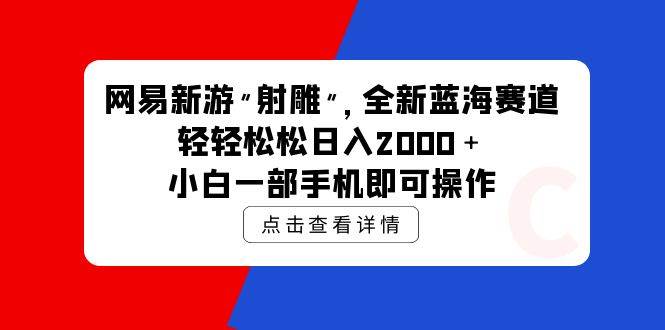 网易新游 射雕 全新蓝海赛道，轻松日入2000＋小白一部手机即可操作-互创学社