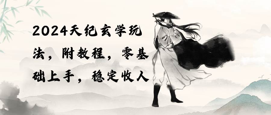 2024天纪玄学玩法，零基础上手，稳定收入（教程+工具）-互创学社