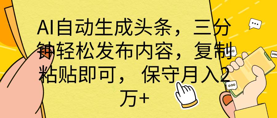 AI自动生成头条，三分钟轻松发布内容，复制粘贴即可， 保底月入2万+-互创学社