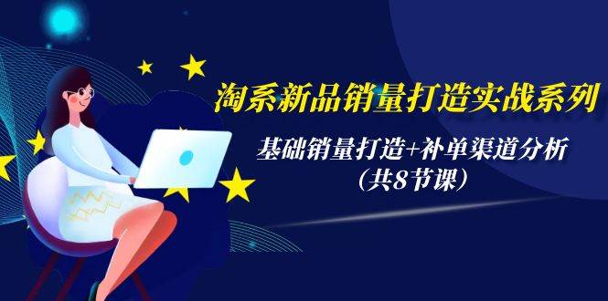 淘系新品销量打造实战系列，基础销量打造+补单渠道分析（共8节课）-互创学社