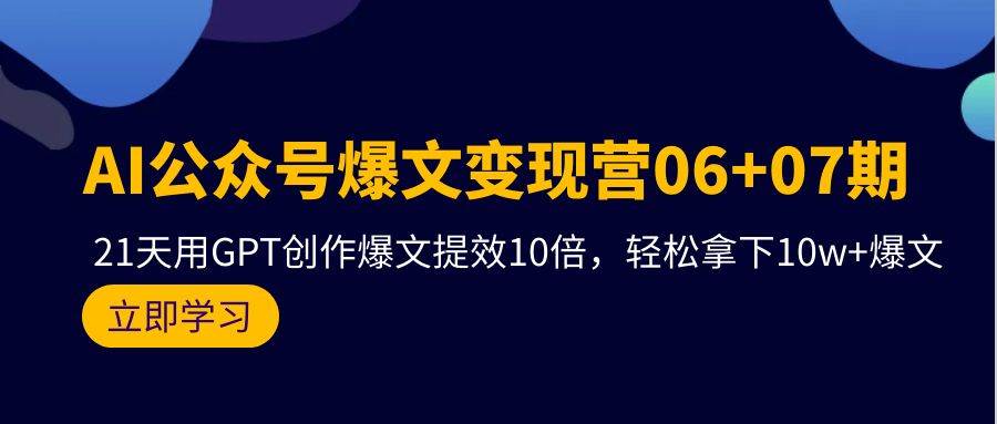 AI公众号爆文变现营06+07期，21天用GPT创作爆文提效10倍，轻松拿下10w+爆文-互创学社