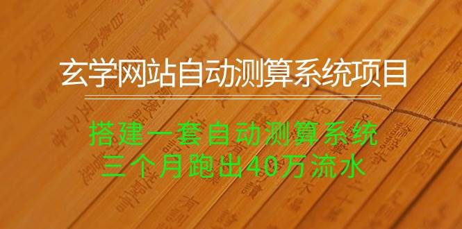 玄学网站自动测算系统项目：搭建一套自动测算系统，三个月跑出40万流水-互创学社
