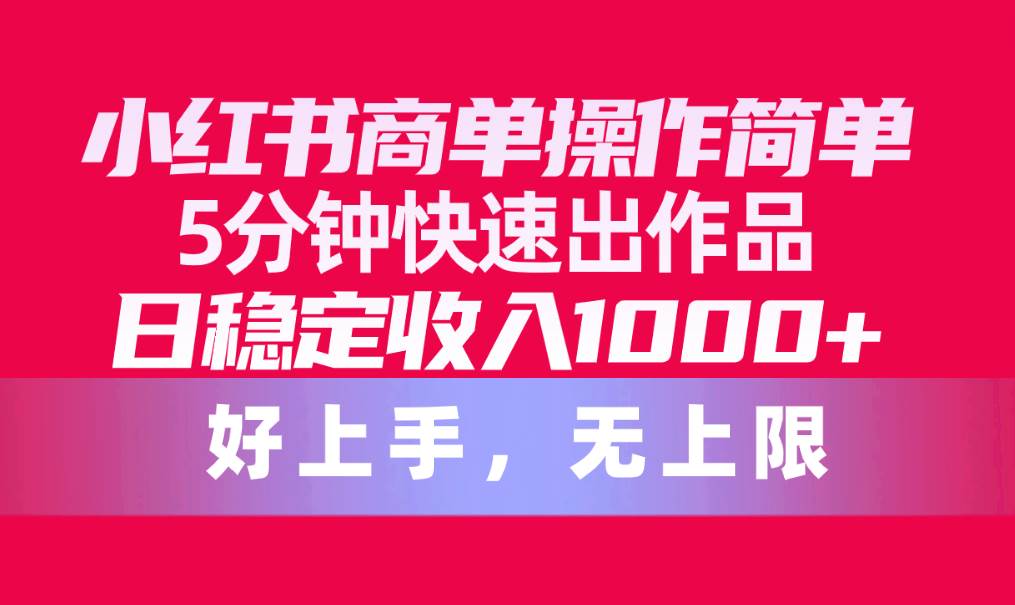 小红书商单操作简单，5分钟快速出作品，日稳定收入1000+，无上限-互创学社