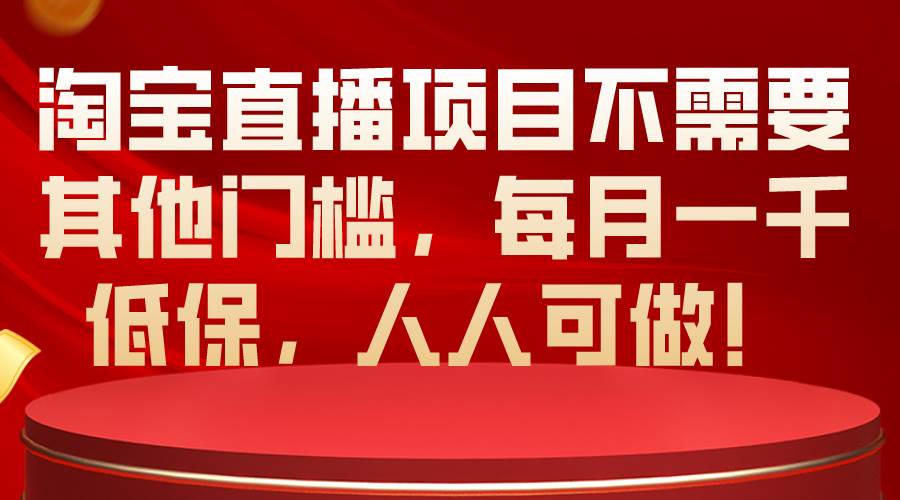 淘宝直播项目不需要其他门槛，每月一千低保，人人可做！-互创学社
