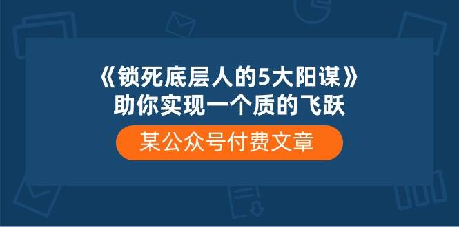 某付费文章《锁死底层人的5大阳谋》助你实现一个质的飞跃-互创学社