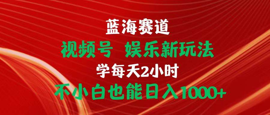 蓝海赛道视频号 娱乐新玩法每天2小时小白也能日入1000+-互创学社