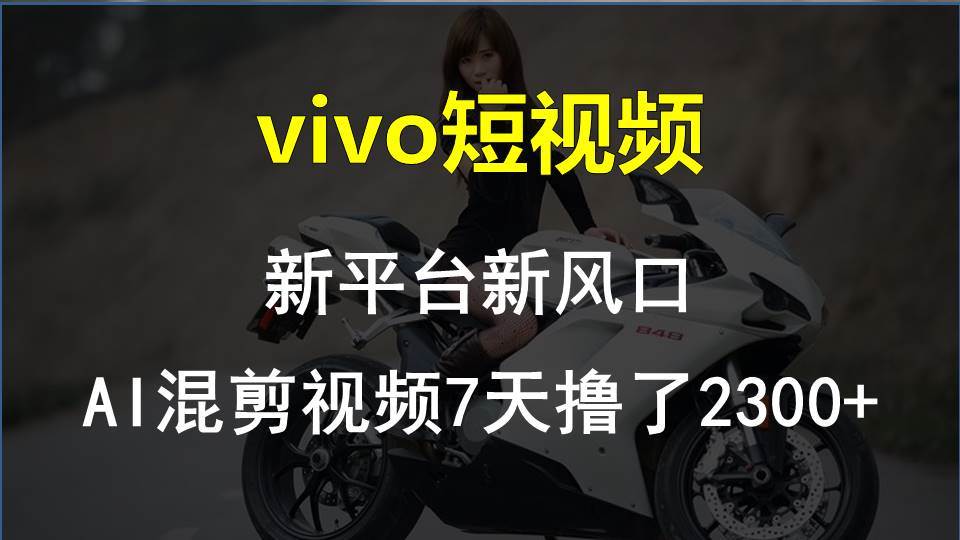vivo短视频:新平台新风口，AI混剪视频7天撸了2300+-互创学社