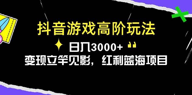 抖音游戏高阶玩法，日入3000+，变现立竿见影，红利蓝海项目-互创学社