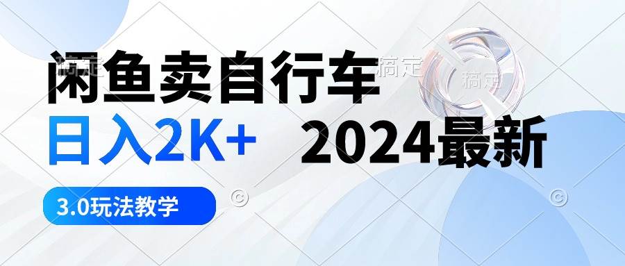 闲鱼卖自行车 日入2K+ 2024最新 3.0玩法教学-互创学社
