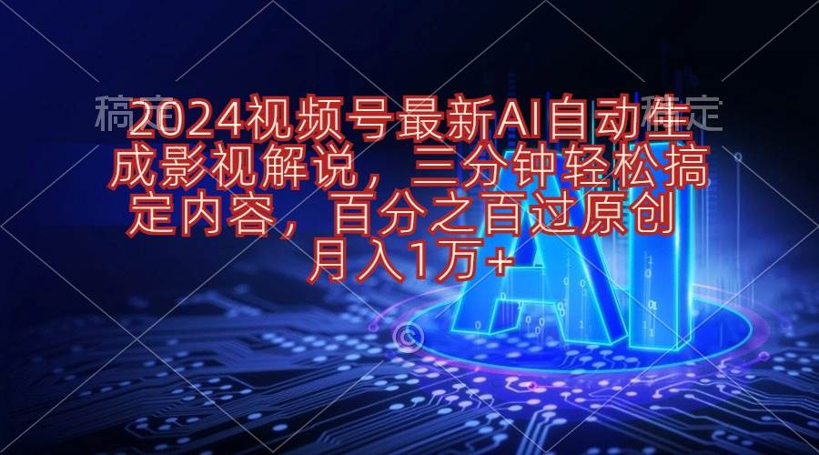 2024视频号最新AI自动生成影视解说，三分钟轻松搞定内容，百分之百过原…-互创学社