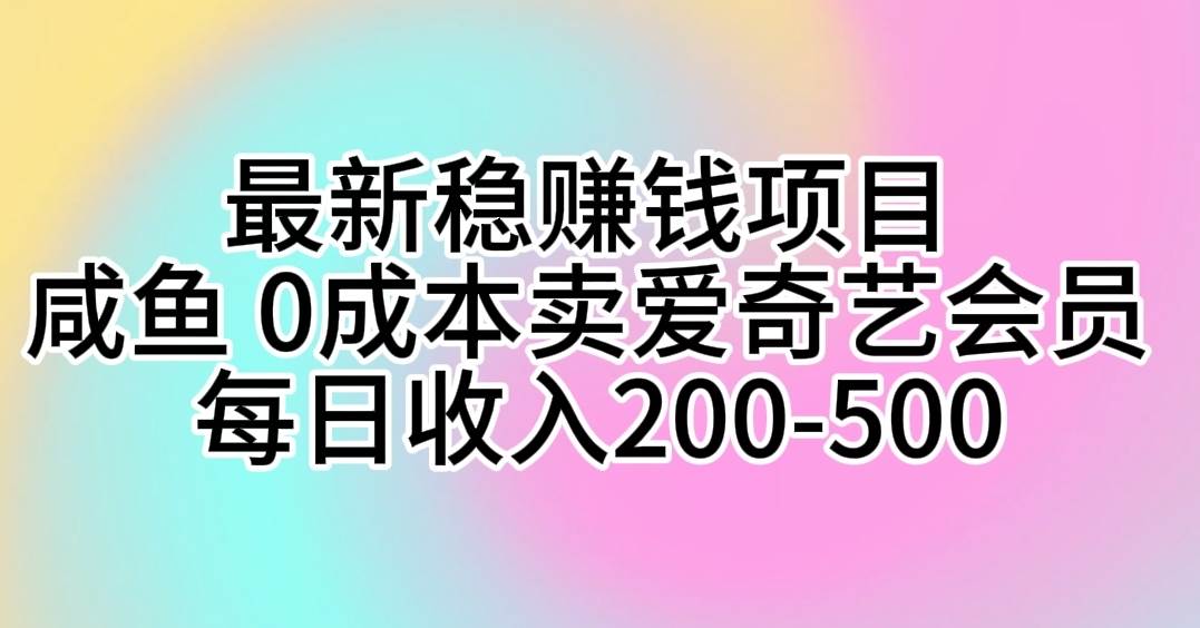 最新稳赚钱项目 咸鱼 0成本卖爱奇艺会员 每日收入200-500-互创学社