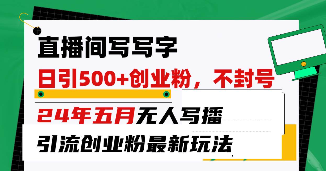 直播间写写字日引300+创业粉，24年五月无人写播引流不封号最新玩法-互创学社