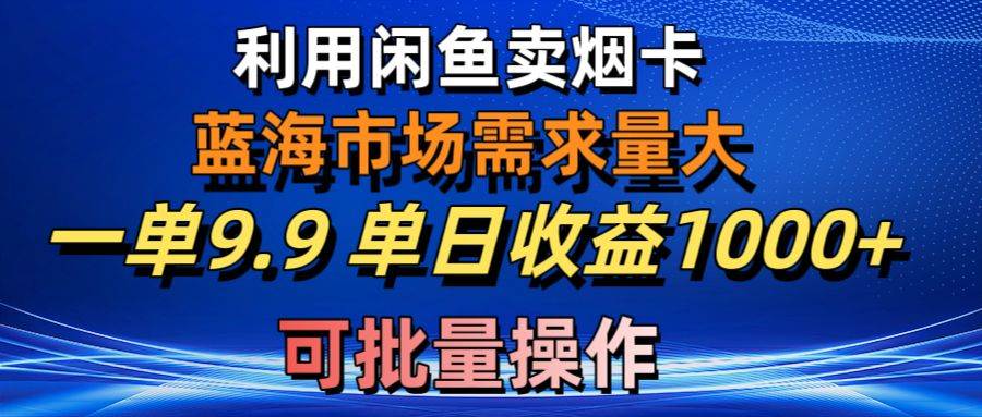 利用咸鱼卖烟卡，蓝海市场需求量大，一单9.9单日收益1000+，可批量操作-互创学社