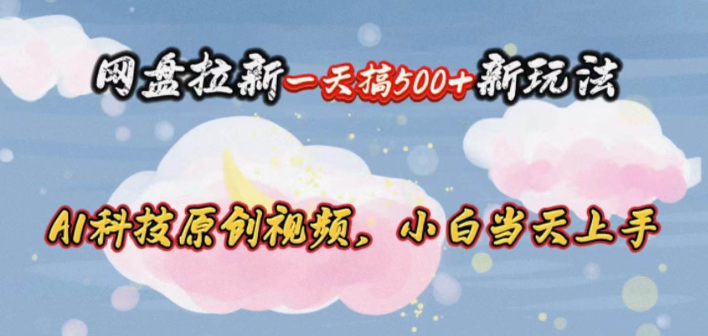 网盘拉新一天搞500新玩法，Ai科技原创视频，小白当天上手-互创学社