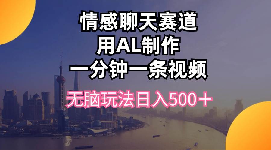 情感聊天赛道用al制作一分钟一条视频无脑玩法日入500＋-互创学社