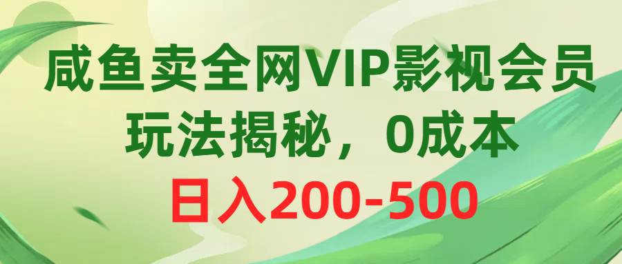 咸鱼卖全网VIP影视会员，玩法揭秘，0成本日入200-500-互创学社