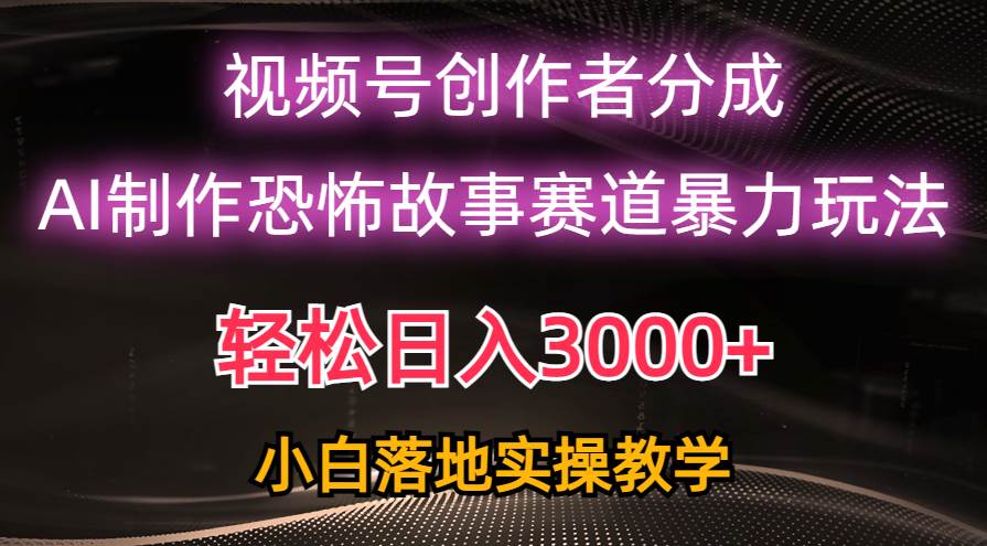 日入3000+，视频号AI恐怖故事赛道暴力玩法，轻松过原创，小白也能轻松上手-互创学社