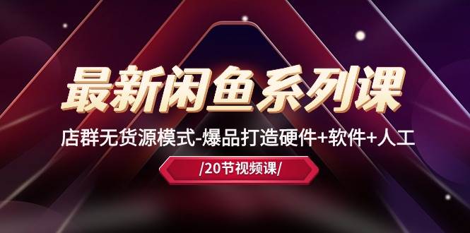 最新闲鱼系列课，店群无货源模式-爆品打造硬件+软件+人工（20节课）-互创学社
