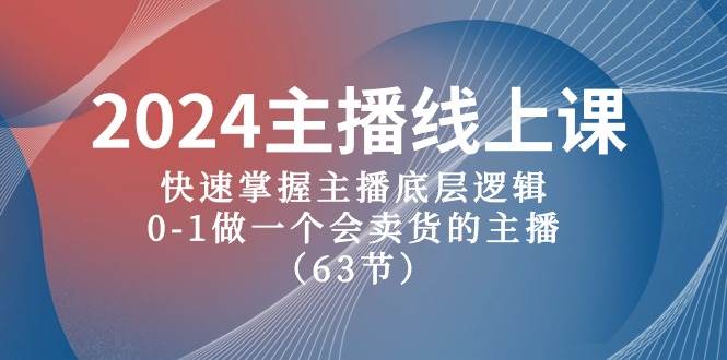 2024主播线上课，快速掌握主播底层逻辑，0-1做一个会卖货的主播（63节课）-互创学社
