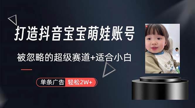 打造抖音宝宝账号，一条广告2W，大部分人忽略的超级赛道，小白简单入手-互创学社