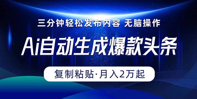 Ai一键自动生成爆款头条，三分钟快速生成，复制粘贴即可完成， 月入2万+-互创学社