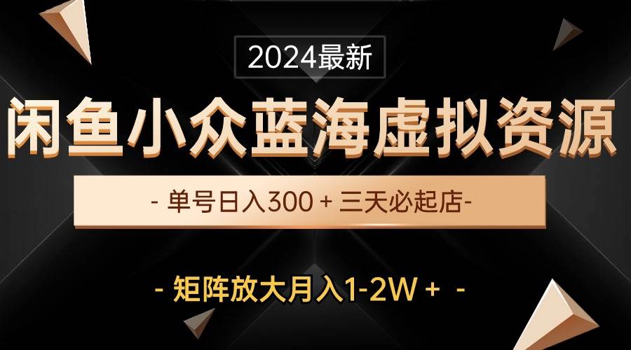 最新闲鱼小众蓝海虚拟资源，单号日入300＋，三天必起店，矩阵放大月入1-2W-互创学社