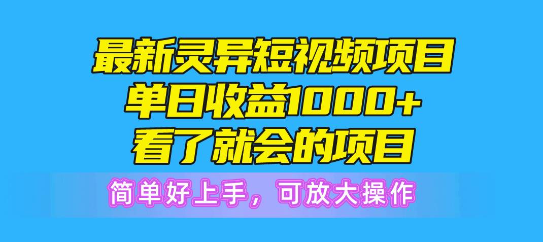 最新灵异短视频项目，单日收益1000+看了就会的项目，简单好上手可放大操作-互创学社