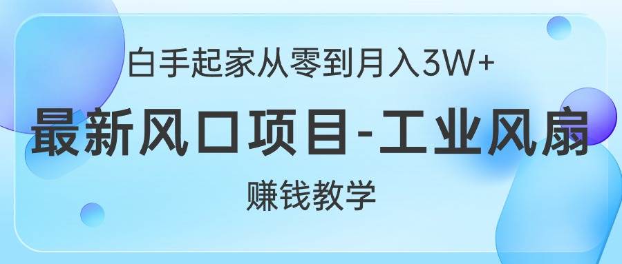 白手起家从零到月入3W+，最新风口项目-工业风扇赚钱教学-互创学社