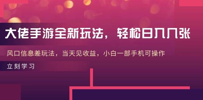 大佬手游全新玩法，轻松日入几张，风口信息差玩法，当天见收益，小白一…-互创学社