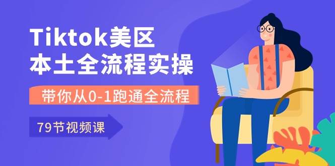Tiktok-美区本土全流程实操课，带你从0-1跑通全流程（79节课）-互创学社