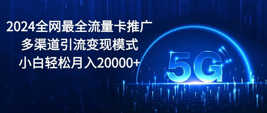 2024全网最全流量卡推广多渠道引流变现模式，小白轻松月入20000+-互创学社