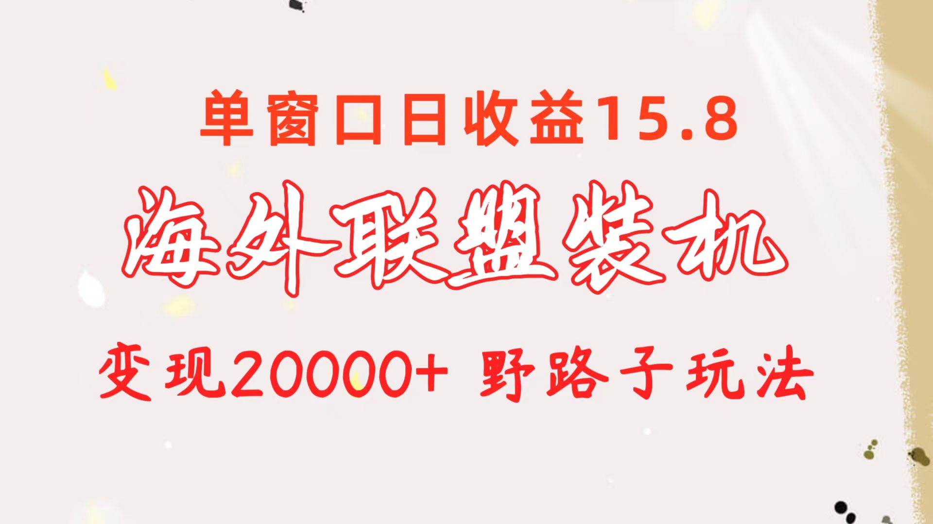 海外联盟装机 单窗口日收益15.8  变现20000+ 野路子玩法-互创学社