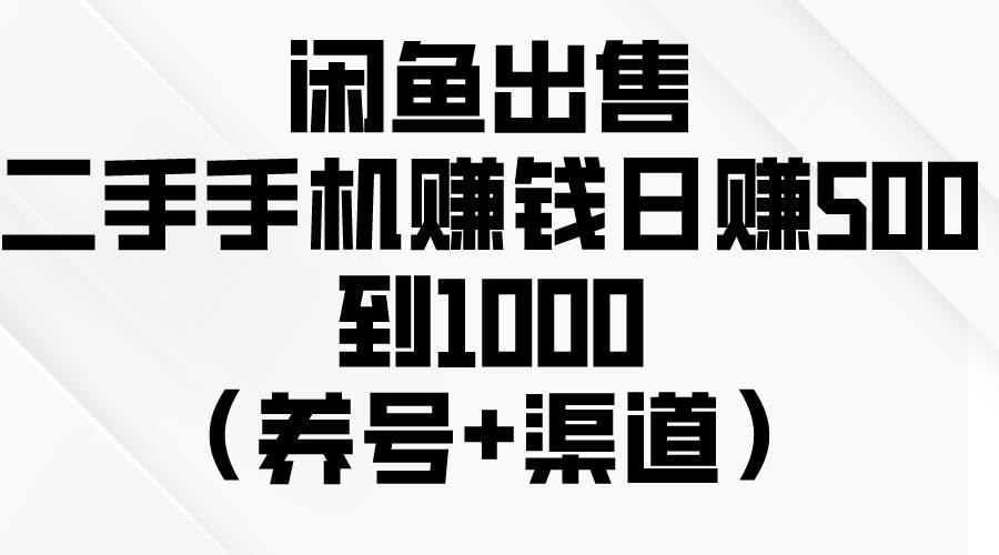 闲鱼出售二手手机赚钱，日赚500到1000（养号+渠道）-互创学社