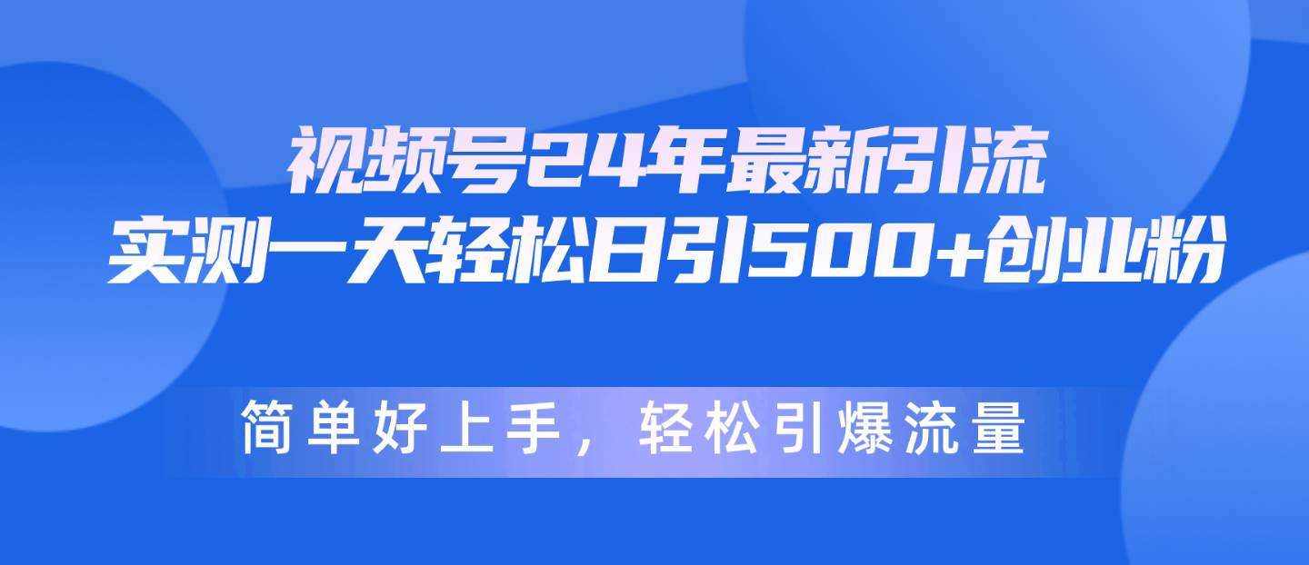 视频号24年最新引流，一天轻松日引500+创业粉，简单好上手，轻松引爆流量-互创学社