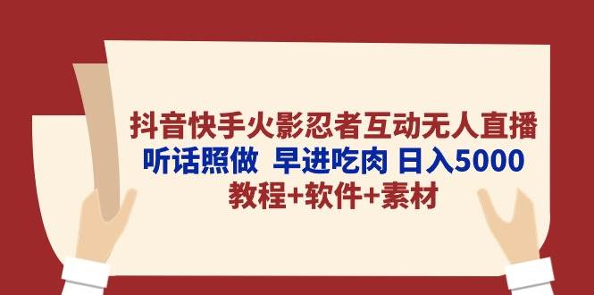 抖音快手火影忍者互动无人直播 听话照做  早进吃肉 日入5000+教程+软件…-互创学社