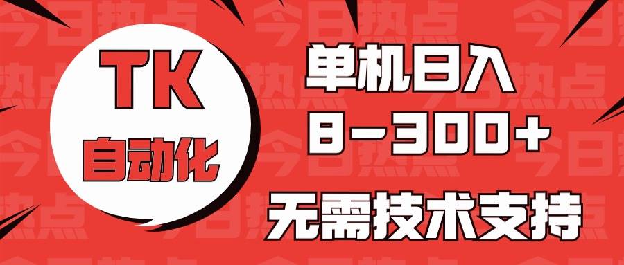 海外手机版TK自动化，单机收益8~300+，无需技术支持，新手小白均可操作-互创学社