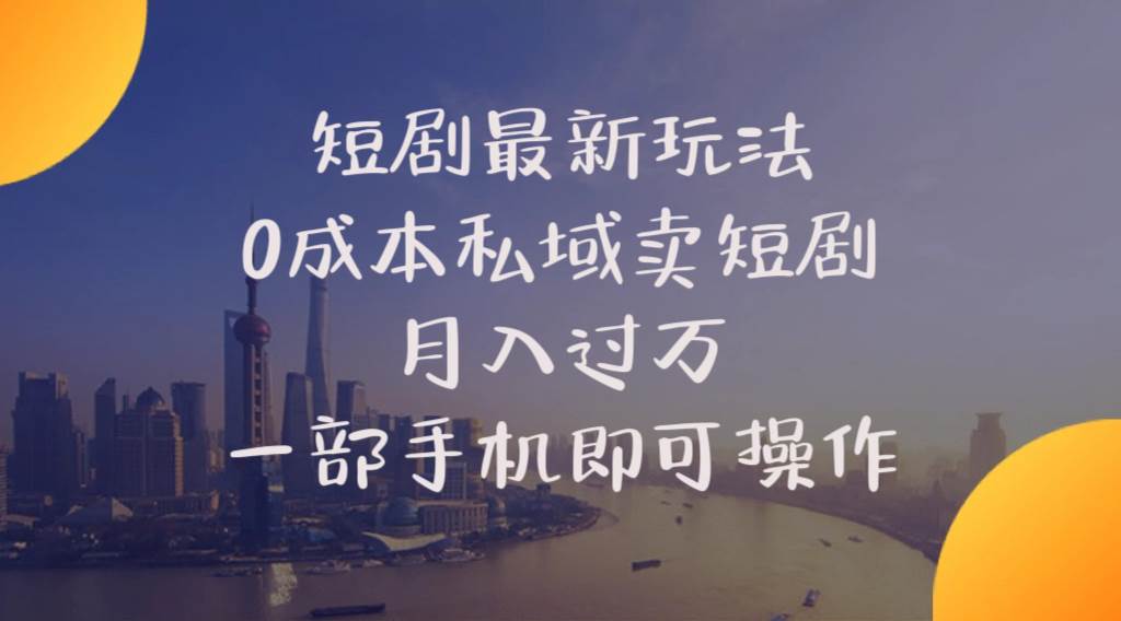 短剧最新玩法    0成本私域卖短剧     月入过万     一部手机即可操作-互创学社