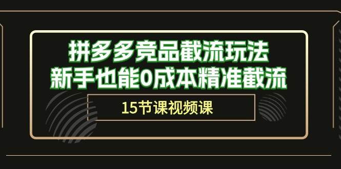 拼多多竞品截流玩法，新手也能0成本精准截流（15节课）-互创学社