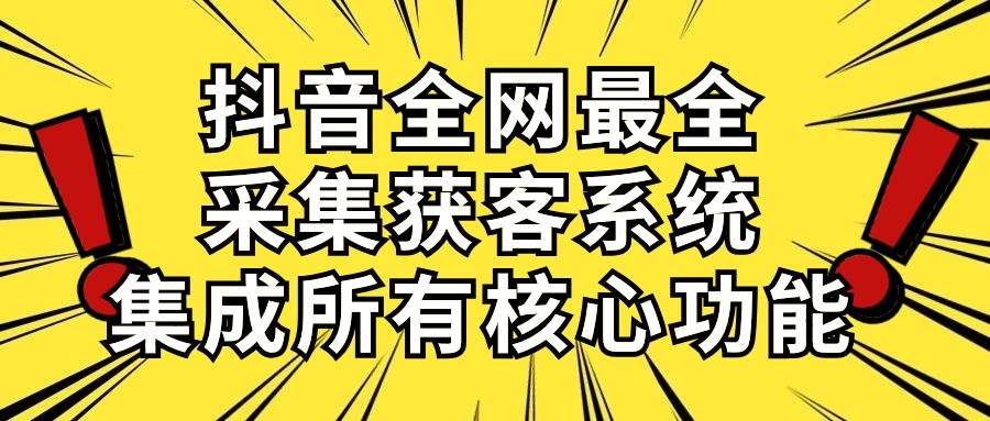 抖音全网最全采集获客系统，集成所有核心功能，日引500+-互创学社