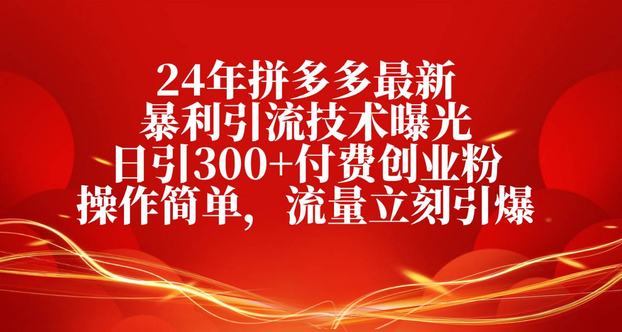 24年拼多多最新暴利引流技术曝光，日引300+付费创业粉，操作简单，流量…-互创学社