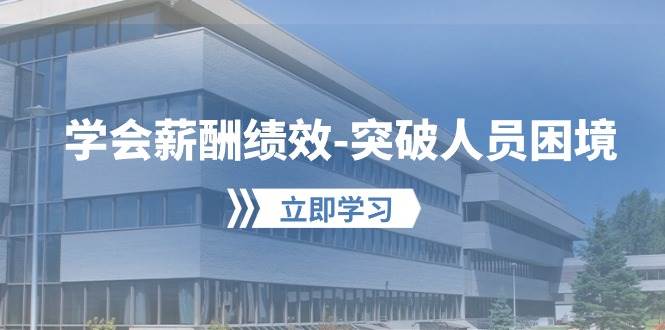 学会薪酬绩效-突破人员困境：建立自己的【薪酬+绩效】体系，企业与员工…-互创学社