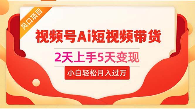 2天上手5天变现视频号Ai短视频带货0粉丝0基础小白轻松月入过万-互创学社