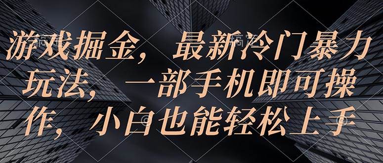 游戏掘金，最新冷门暴力玩法，一部手机即可操作，小白也能轻松上手-互创学社